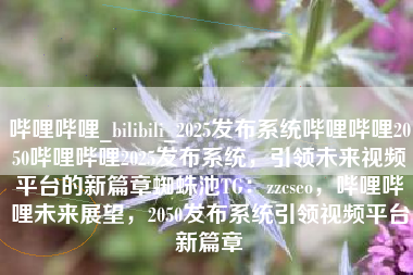 哔哩哔哩_bilibili_2025发布系统哔哩哔哩2050哔哩哔哩2025发布系统，引领未来视频平台的新篇章蜘蛛池TG：zzcseo，哔哩哔哩未来展望，2050发布系统引领视频平台新篇章