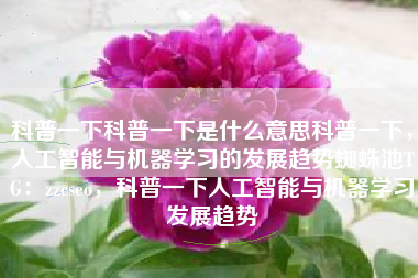 科普一下科普一下是什么意思科普一下，人工智能与机器学习的发展趋势蜘蛛池TG：zzcseo，科普一下人工智能与机器学习发展趋势