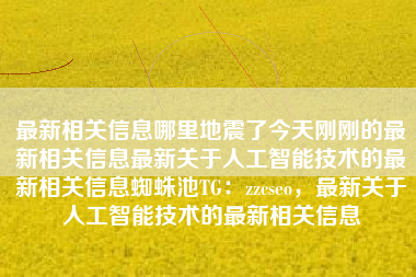 最新相关信息哪里地震了今天刚刚的最新相关信息最新关于人工智能技术的最新相关信息蜘蛛池TG：zzcseo，最新关于人工智能技术的最新相关信息