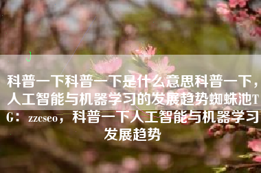 科普一下科普一下是什么意思科普一下，人工智能与机器学习的发展趋势蜘蛛池TG：zzcseo，科普一下人工智能与机器学习发展趋势
