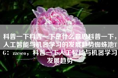 科普一下科普一下是什么意思科普一下，人工智能与机器学习的发展趋势蜘蛛池TG：zzcseo，科普一下人工智能与机器学习发展趋势