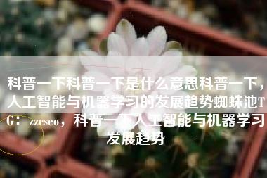 科普一下科普一下是什么意思科普一下，人工智能与机器学习的发展趋势蜘蛛池TG：zzcseo，科普一下人工智能与机器学习发展趋势