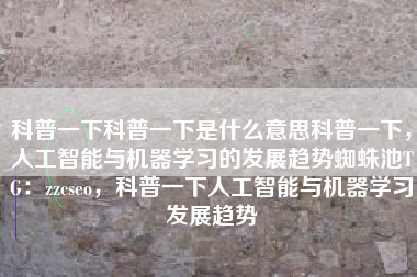 科普一下科普一下是什么意思科普一下，人工智能与机器学习的发展趋势蜘蛛池TG：zzcseo，科普一下人工智能与机器学习发展趋势