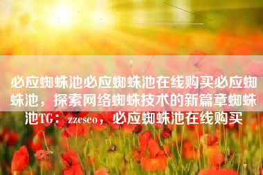 必应蜘蛛池必应蜘蛛池在线购买必应蜘蛛池，探索网络蜘蛛技术的新篇章蜘蛛池TG：zzcseo，必应蜘蛛池在线购买