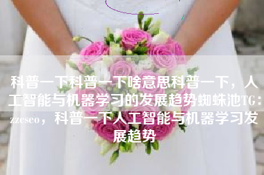 科普一下科普一下啥意思科普一下，人工智能与机器学习的发展趋势蜘蛛池TG：zzcseo，科普一下人工智能与机器学习发展趋势
