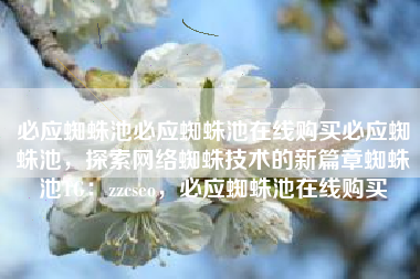 必应蜘蛛池必应蜘蛛池在线购买必应蜘蛛池，探索网络蜘蛛技术的新篇章蜘蛛池TG：zzcseo，必应蜘蛛池在线购买