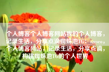个人博客个人博客网站我的个人博客，记录生活，分享点滴蜘蛛池TG：zzcseo，个人博客网站，记录生活，分享点滴，构建蜘蛛池TG的个人世界