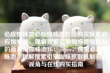 必应蜘蛛池必应蜘蛛池在线购买探索必应蜘蛛池，理解搜索引擎蜘蛛抓取机制的新视角蜘蛛池TG：zzcseo，探索必应蜘蛛池，理解搜索引擎蜘蛛抓取机制的新视角与在线购买指南