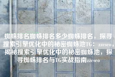 蜘蛛排名蜘蛛排名多少蜘蛛排名，探寻搜索引擎优化中的秘密蜘蛛池TG：zzcseo，揭秘搜索引擎优化中的秘密蜘蛛池，探寻蜘蛛排名与TG实战指南zzcseo