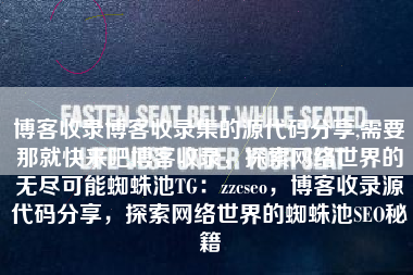 博客收录博客收录集的源代码分享,需要那就快来吧博客收录，探索网络世界的无尽可能蜘蛛池TG：zzcseo，博客收录源代码分享，探索网络世界的蜘蛛池SEO秘籍