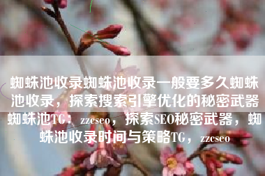 蜘蛛池收录蜘蛛池收录一般要多久蜘蛛池收录，探索搜索引擎优化的秘密武器蜘蛛池TG：zzcseo，探索SEO秘密武器，蜘蛛池收录时间与策略TG，zzcseo