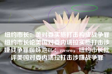 纽约市长：美对委实施打击构成战争罪纽约市长论美国对委内瑞拉实施打击涉嫌战争罪蜘蛛池TG：zzcseo，纽约市长批评美国对委内瑞拉打击涉嫌战争罪