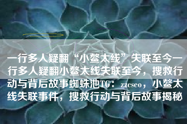 一行多人疑翻“小鳌太线”失联至今一行多人疑翻小鳌太线失联至今，搜救行动与背后故事蜘蛛池TG：zzcseo，小鳌太线失联事件，搜救行动与背后故事揭秘