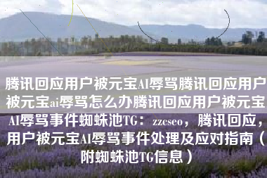 腾讯回应用户被元宝AI辱骂腾讯回应用户被元宝ai辱骂怎么办腾讯回应用户被元宝AI辱骂事件蜘蛛池TG：zzcseo，腾讯回应，用户被元宝AI辱骂事件处理及应对指南（附蜘蛛池TG信息）