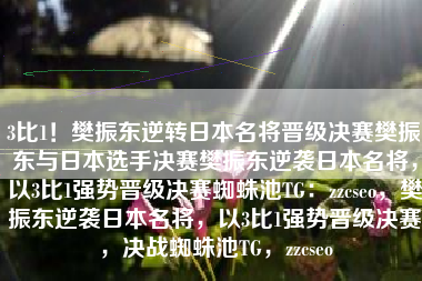 3比1！樊振东逆转日本名将晋级决赛樊振东与日本选手决赛樊振东逆袭日本名将，以3比1强势晋级决赛蜘蛛池TG：zzcseo，樊振东逆袭日本名将，以3比1强势晋级决赛，决战蜘蛛池TG，zzcseo