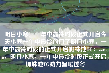 明日小寒！一年中最冷时段正式开启今天小寒一年中最冷的日子明日小寒，一年中最冷时段的正式开启蜘蛛池TG：zzcseo，明日小寒，一年中最冷时段正式开启，蜘蛛池TG助力温暖过冬