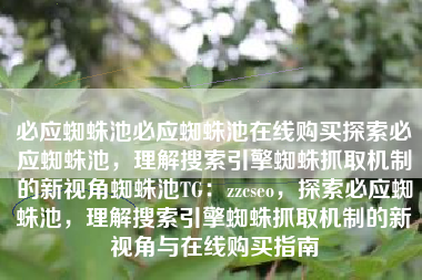 必应蜘蛛池必应蜘蛛池在线购买探索必应蜘蛛池，理解搜索引擎蜘蛛抓取机制的新视角蜘蛛池TG：zzcseo，探索必应蜘蛛池，理解搜索引擎蜘蛛抓取机制的新视角与在线购买指南