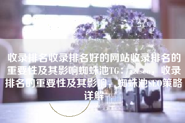收录排名收录排名好的网站收录排名的重要性及其影响蜘蛛池TG：zzcseo，收录排名的重要性及其影响，蜘蛛池SEO策略详解