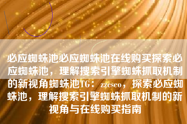 必应蜘蛛池必应蜘蛛池在线购买探索必应蜘蛛池，理解搜索引擎蜘蛛抓取机制的新视角蜘蛛池TG：zzcseo，探索必应蜘蛛池，理解搜索引擎蜘蛛抓取机制的新视角与在线购买指南