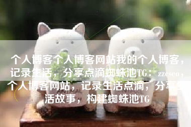 个人博客个人博客网站我的个人博客，记录生活，分享点滴蜘蛛池TG：zzcseo，个人博客网站，记录生活点滴，分享生活故事，构建蜘蛛池TG