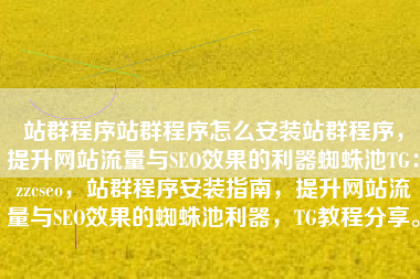 站群程序站群程序怎么安装站群程序，提升网站流量与SEO效果的利器蜘蛛池TG：zzcseo，站群程序安装指南，提升网站流量与SEO效果的蜘蛛池利器，TG教程分享。