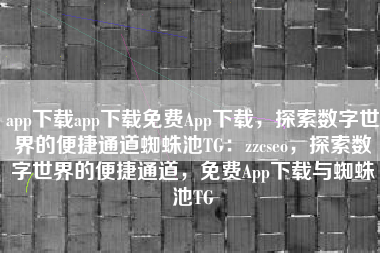 app下载app下载免费App下载，探索数字世界的便捷通道蜘蛛池TG：zzcseo，探索数字世界的便捷通道，免费App下载与蜘蛛池TG