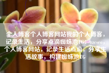 个人博客个人博客网站我的个人博客，记录生活，分享点滴蜘蛛池TG：zzcseo，个人博客网站，记录生活点滴，分享生活故事，构建蜘蛛池TG