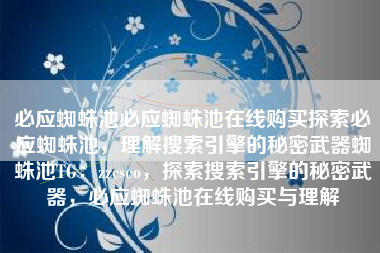 必应蜘蛛池必应蜘蛛池在线购买探索必应蜘蛛池，理解搜索引擎的秘密武器蜘蛛池TG：zzcseo，探索搜索引擎的秘密武器，必应蜘蛛池在线购买与理解