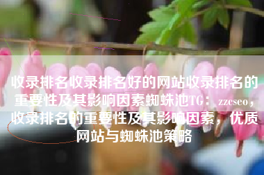 收录排名收录排名好的网站收录排名的重要性及其影响因素蜘蛛池TG：zzcseo，收录排名的重要性及其影响因素，优质网站与蜘蛛池策略