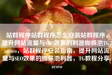 站群程序站群程序怎么安装站群程序，提升网站流量与SEO效果的利器蜘蛛池TG：zzcseo，站群程序安装指南，提升网站流量与SEO效果的蜘蛛池利器，TG教程分享zzcseo