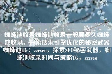 蜘蛛池收录蜘蛛池收录一般要多久蜘蛛池收录，探索搜索引擎优化的秘密武器蜘蛛池TG：zzcseo，探索SEO秘密武器，蜘蛛池收录时间与策略TG，zzcseo