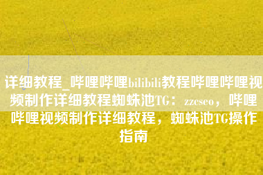 详细教程_哔哩哔哩bilibili教程哔哩哔哩视频制作详细教程蜘蛛池TG：zzcseo，哔哩哔哩视频制作详细教程，蜘蛛池TG操作指南