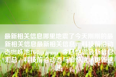 最新相关信息哪里地震了今天刚刚的最新相关信息最新相关信息，科技前沿动态蜘蛛池TG：zzcseo，今日地震最新信息汇总，科技前沿动态与蜘蛛池TG更新速递