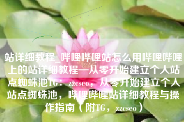 站详细教程_哔哩哔哩站怎么用哔哩哔哩上的站详细教程—从零开始建立个人站点蜘蛛池TG：zzcseo，从零开始建立个人站点蜘蛛池，哔哩哔哩站详细教程与操作指南（附TG，zzcseo）