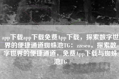 app下载app下载免费App下载，探索数字世界的便捷通道蜘蛛池TG：zzcseo，探索数字世界的便捷通道，免费App下载与蜘蛛池TG