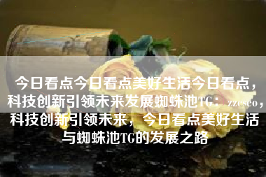 今日看点今日看点美好生活今日看点，科技创新引领未来发展蜘蛛池TG：zzcseo，科技创新引领未来，今日看点美好生活与蜘蛛池TG的发展之路