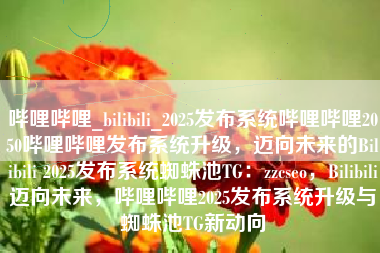 哔哩哔哩_bilibili_2025发布系统哔哩哔哩2050哔哩哔哩发布系统升级，迈向未来的Bilibili 2025发布系统蜘蛛池TG：zzcseo，Bilibili迈向未来，哔哩哔哩2025发布系统升级与蜘蛛池TG新动向
