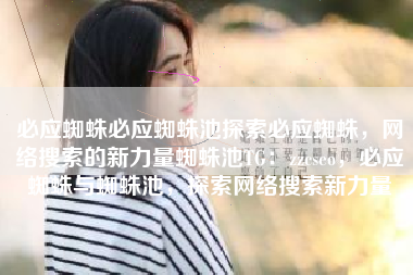 必应蜘蛛必应蜘蛛池探索必应蜘蛛，网络搜索的新力量蜘蛛池TG：zzcseo，必应蜘蛛与蜘蛛池，探索网络搜索新力量