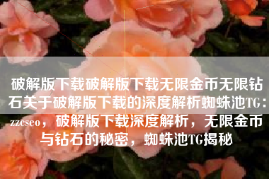 破解版下载破解版下载无限金币无限钻石关于破解版下载的深度解析蜘蛛池TG：zzcseo，破解版下载深度解析，无限金币与钻石的秘密，蜘蛛池TG揭秘