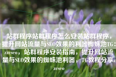 站群程序站群程序怎么安装站群程序，提升网站流量与SEO效果的利器蜘蛛池TG：zzcseo，站群程序安装指南，提升网站流量与SEO效果的蜘蛛池利器，TG教程分享zzcseo