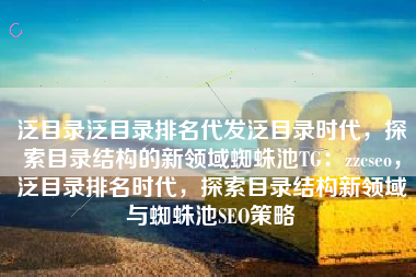泛目录泛目录排名代发泛目录时代，探索目录结构的新领域蜘蛛池TG：zzcseo，泛目录排名时代，探索目录结构新领域与蜘蛛池SEO策略