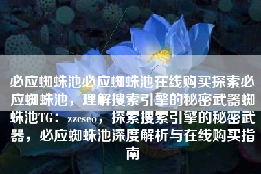 必应蜘蛛池必应蜘蛛池在线购买探索必应蜘蛛池，理解搜索引擎的秘密武器蜘蛛池TG：zzcseo，探索搜索引擎的秘密武器，必应蜘蛛池深度解析与在线购买指南