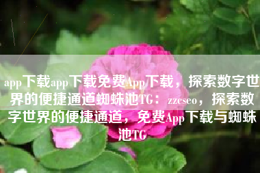 app下载app下载免费App下载，探索数字世界的便捷通道蜘蛛池TG：zzcseo，探索数字世界的便捷通道，免费App下载与蜘蛛池TG