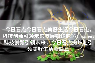 今日看点今日看点美好生活今日看点，科技创新引领未来发展蜘蛛池TG：zzcseo，科技创新引领未来，今日看点蜘蛛池引领美好生活新篇章