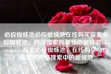 必应蜘蛛池必应蜘蛛池在线购买探索必应蜘蛛池，网络搜索的新领地蜘蛛池TG：zzcseo，探索必应蜘蛛池，在线购买与蜘蛛池在网络搜索中的新领地