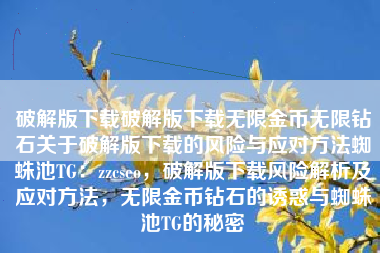 破解版下载破解版下载无限金币无限钻石关于破解版下载的风险与应对方法蜘蛛池TG：zzcseo，破解版下载风险解析及应对方法，无限金币钻石的诱惑与蜘蛛池TG的秘密