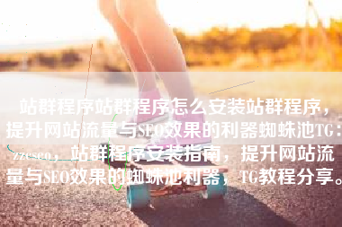 站群程序站群程序怎么安装站群程序，提升网站流量与SEO效果的利器蜘蛛池TG：zzcseo，站群程序安装指南，提升网站流量与SEO效果的蜘蛛池利器，TG教程分享。