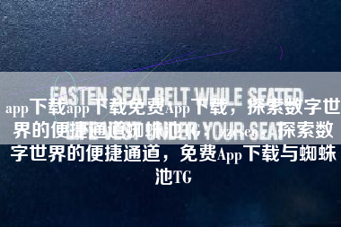 app下载app下载免费App下载，探索数字世界的便捷通道蜘蛛池TG：zzcseo，探索数字世界的便捷通道，免费App下载与蜘蛛池TG