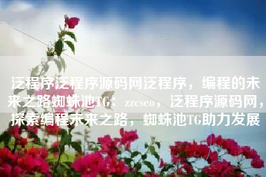 泛程序泛程序源码网泛程序，编程的未来之路蜘蛛池TG：zzcseo，泛程序源码网，探索编程未来之路，蜘蛛池TG助力发展