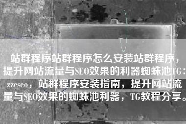 站群程序站群程序怎么安装站群程序，提升网站流量与SEO效果的利器蜘蛛池TG：zzcseo，站群程序安装指南，提升网站流量与SEO效果的蜘蛛池利器，TG教程分享。